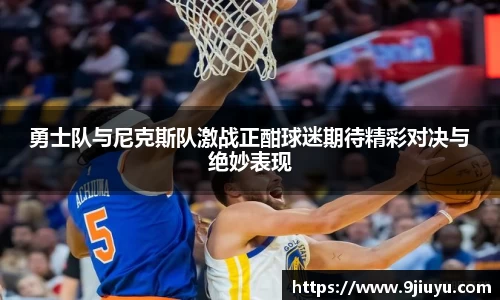 勇士队与尼克斯队激战正酣球迷期待精彩对决与绝妙表现